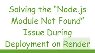 Solving the Node js Module Not Found Issue During Deployment on Render
