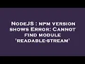 NodeJS npm version shows Error Cannot find module readable-stream
