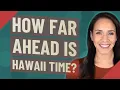 How far ahead is Hawaii time