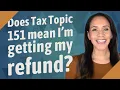 Does Tax Topic 151 mean I m getting my refund