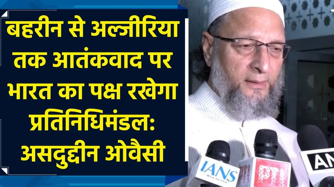 बहरीन से अल्जीरिया तक आतंकवाद पर भारत का पक्ष रखेगा प्रतिनिधिमंडल: असदुद्दीन ओवैसी