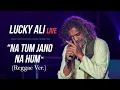 Na Tum Jano Na Hum (Reggae Ver.) | Lucky Ali Live