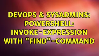 DevOps SysAdmins Powershell invoke-expression with find -command