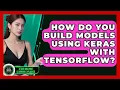 How Do You Build Models Using Keras With TensorFlow - AI and Machine Learning Explained