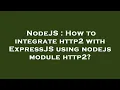 NodeJS How to integrate http2 with ExpressJS using nodejs module http2