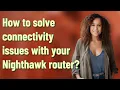 How to solve connectivity issues with your Nighthawk router