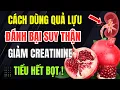 Lagu Người Thận Yếu: Hãy Dùng Quả Lựu Theo Cách Này Để Thải Độc Thận, Hạ Creatinine, Phục Hồi Thận Từ Gốc