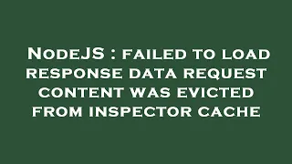 NodeJS failed to load response data request content was evicted from inspector cache