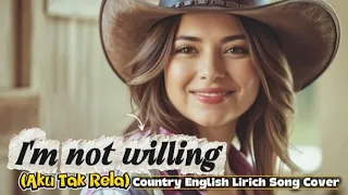 im not willing aku tak rela english country cover lyrics song benawan country