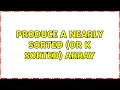 Produce a nearly sorted or K sorted array 2 Solutions