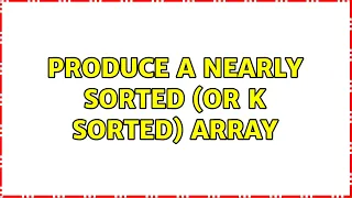 Produce a nearly sorted or K sorted array 2 Solutions