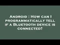 Android How can I programmatically tell if a Bluetooth device is connected