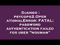 Django psycopg2 OperationalError FATAL password authentication failed for user nouman