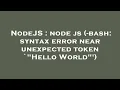 NodeJS node js -bash syntax error near unexpected token Hello World