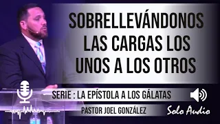 “SOBRELLEVÁNDONOS LAS CARGAS LOS UNOS A LOS OTROS” | Pastor Joel González. Predicaciones.