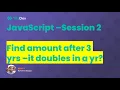 JavaScript Session 2 How to use JavaScript Find amount after 3 yrs it doubles in a yr