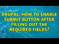 Drupal How to enable Submit Button after filling out the required fields 2 Solutions