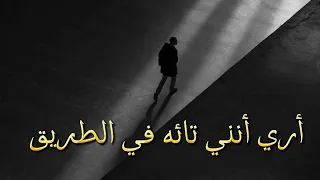 أري أنني تائه في الطريق  أري أنني واحد لا رفيق كلمات حزينه دندنها