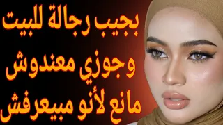 بجيب رجـ ـالة للبيت وجوزي معندوش مانع لأنو مبيعرفش قصة حقيقية وحكاية قصص مسموعة 