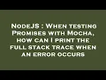 NodeJS When testing Promises with Mocha how can I print the full stack trace when an error occurs