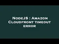 NodeJS Amazon Cloudfront timeout error