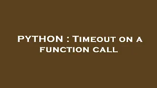 PYTHON Timeout on a function call