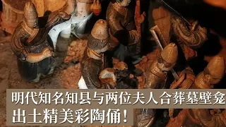 明代知名知县与两位夫人合葬墓壁龛出土精美彩陶俑！诡异人俑逼真详尽 出行队伍浩荡气派 真实还原明代社会生活！《探索·发现》考古零距离（1） |  中华国宝