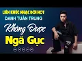 Download Lagu Nhạc Đời Danh Tuấn Trung - Không Được Ngã Gục | Tổng Hợp LK Nhạc Đời DANH TUẤN TRUNG 2024