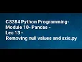CS384 Python Programming Module 10 Pandas Lec 13 Removing null values and axis