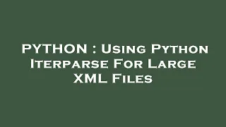 PYTHON Using Python Iterparse For Large XML Files