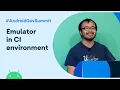 Emulator in a Continuous Integration CI environment Android Dev Summit 19