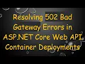 Resolving 502 Bad Gateway Errors in ASP NET Core Web API Container Deployments