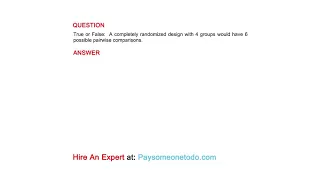True or False A completely randomized design with 4 groups would have 6 possible pairwise