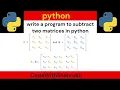 write a program to subtract two matrices in python