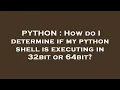 PYTHON How do I determine if my python shell is executing in 32bit or 64bit