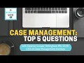 Case Management Top 5 Questions