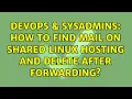 DevOps SysAdmins How to find mail on shared linux hosting and delete after forwarding