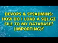 DevOps SysAdmins How do I load a sql gz file to my database importing 11 Solutions