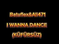 Batuflex&Ali471-I Wanna Dance (KÜFÜRSÜZ)