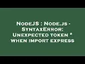 NodeJS Node js - SyntaxError Unexpected token when import express