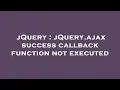 jQuery jQuery ajax success callback function not executed