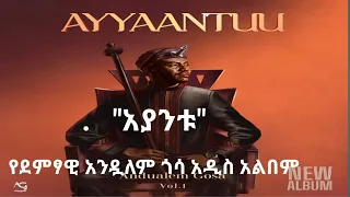 የታዋቂው ሙዚቀኛ አንዷለም ጎሳ አዲስ አልበም አያንቱ 