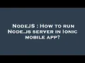 NodeJS How to run Node js server in Ionic mobile app
