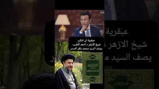 شيخ الازهر د احمد الطيب يصف عبقرية السيد محمد باقر الصدر قدس 
