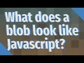 What does a blob look like Javascript