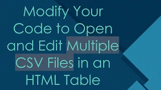 Modify Your Code to Open and Edit Multiple CSV Files in an HTML Table