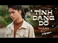 Download Lagu TÌNH DANG DỞ - ĐÌNH DŨNG || THÀNH ĐẠT COVER || Nhạc buồn tâm trạng hay nhất Tiktok 2022