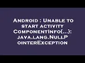 Android Unable to start activity ComponentInfo java lang NullPointerException