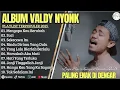 Lagu VALDY NYONK TERPOPULER MENGAPA KAU BERUBAH FULL ALBUM LAGU TERBAIK VIRAL2025 KENANGAN YANG TERKUBUR 