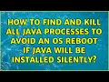 How to find and kill all Java Processes to avoid an OS reboot if Java will be installed silently